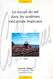 Le travail du sol dans les systèmes mécanisés tropicaux. Actes du colloque 11-12 septembre 1996 Montpellier, France