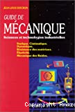 Guide de mécanique. Sciences et technologies industrielles. Statique. Cinématique. Dynamique. Résistance des matériaux. Elasticité. Mécanique des fluides.
