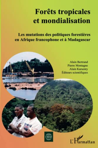 Forêts tropicales et mondialisation : les mutations des politiques forestières en Afrique francophone et à Madagascar.