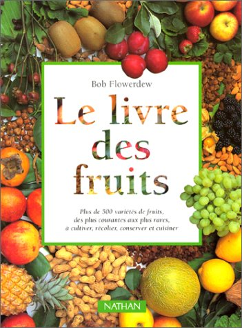 Le livre des fruits: plus de 500 variétés de fruits, des plus courantes aux plus rares, à cultiver, récolter, ..cuisiner