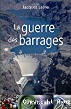 La guerre des barrages. Développement forcé, populations sacrifiées, environnement dévasté.