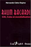 Rhum Bacardi. CIA, Cuba et mondialisation.