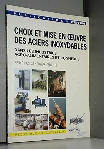 Choix et mise en oeuvre des aciers inoxydables dans les industries agro-alimentaires et connexes. (2 Vol.) Vol.1 : Principes généraux.