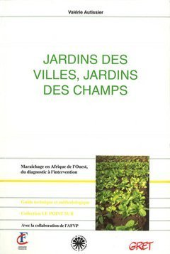 Jardins des villes, jardins des champs. Maraîchage en Afrique de l'Ouest, du diagnostic à l'intervention