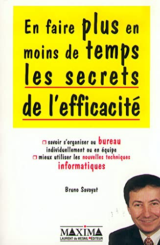 En faire plus en moins de temps. Les secrets de l'efficacité. Savoir s'organiser au bureau, individuellement ou en équipe. Mieux utiliser les nouvelles techniques informatiques.