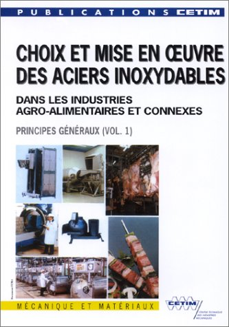 Choix et mise en oeuvre des aciers inoxydables dans les industries agro-alimentaires et connexes. (2 Vol.) Vol. 1 : Principes généraux.