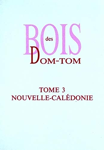 Bois des DOM-TOM. Tome 3 - Nouvelle-Calédonie