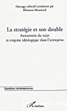 La stratégie et son double : autonomie du sujet et emprise idéologique dans l'entreprise