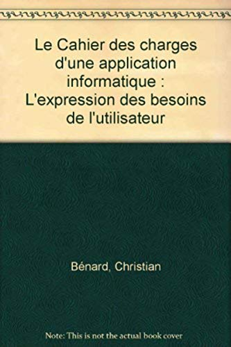 Le cahier des charges d'une application informatique. L'expression des besoins de l'utilisateur.