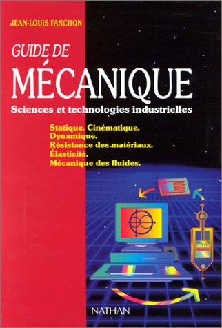 Guide de mécanique. Sciences et technologies industrielles. Statique. Cinématique. Dynamique. Résistance des matériaux. Elasticité. Mécanique des fluides.
