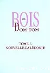 Bois des DOM-TOM. Tome 3 - Nouvelle-Calédonie