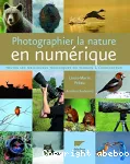 Photographier la nature en numérique : toutes les meilleures techniques du terrain à l'ordinateur.