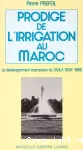 Prodige de l'irrigation au Maroc. Le développement exemplaire de Tadla 1936-1985