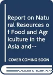 Report on natural resources for food and agriculture in the Asia and Pacific Region