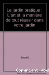 Le jardin pratique : l'art et la manière de tout réussir dans votre jardin