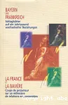 Bayern und Frankreich : schlaglichter auf ein Jahrtausend wechselvoller Beziehungen = La France et la Bavière : coups de projecteur sur un millénaire de relations mouvementées