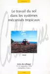 Le travail du sol dans les systèmes mécanisés tropicaux. Actes du colloque 11-12 septembre 1996 Montpellier, France