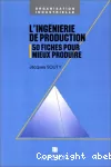 L'ingénierie de production. 50 fiches pour mieux produire.