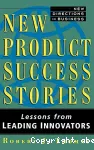 New product success stories. Lessons from leading innovators.