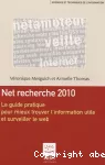 Net recherche 2010. Le guide pratique pour mieux trouver l'information utile et surveiller le web.