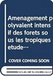 Aménagement polyvalent intensif des forêts sous les Tropiques. Etude de cas en Inde, en Afrique, en Amérique Latine et aux Antilles