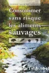 Consommer sans risque les aliments sauvages : rechercher et consommer sans risque les fruits, salades, poissons, crustacés, coquillages et gibiers sauvages