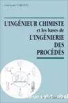 L'ingénieur chimiste et les bases de l'ingéniérie des procédés.