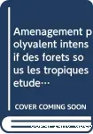 Aménagement polyvalent intensif des forêts sous les Tropiques. Etude de cas en Inde, en Afrique, en Amérique Latine et aux Antilles